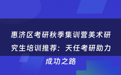 惠济区考研秋季集训营美术研究生培训推荐：天任考研助力成功之路