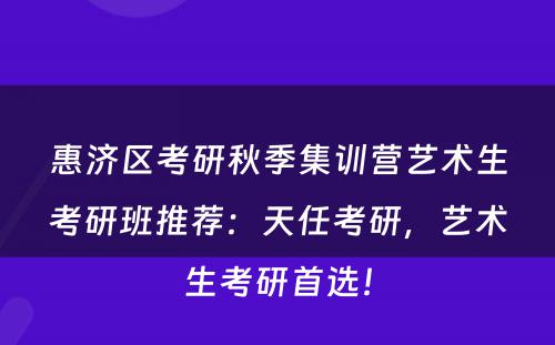 惠济区考研秋季集训营艺术生考研班推荐：天任考研，艺术生考研首选！