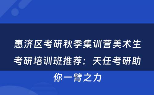惠济区考研秋季集训营美术生考研培训班推荐：天任考研助你一臂之力