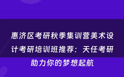 惠济区考研秋季集训营美术设计考研培训班推荐：天任考研助力你的梦想起航