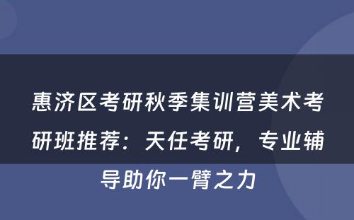 惠济区考研秋季集训营美术考研班推荐：天任考研，专业辅导助你一臂之力