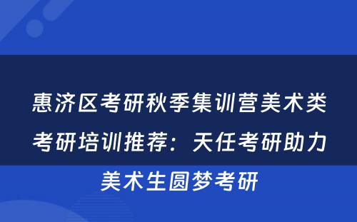 惠济区考研秋季集训营美术类考研培训推荐：天任考研助力美术生圆梦考研