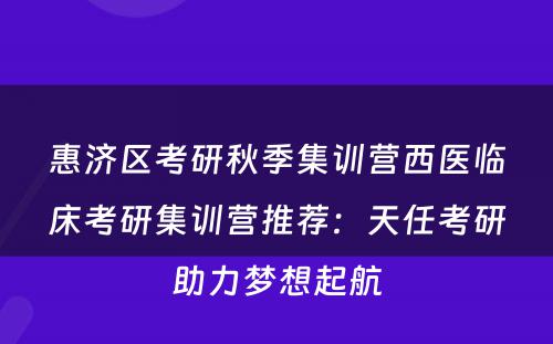 惠济区考研秋季集训营西医临床考研集训营推荐：天任考研助力梦想起航