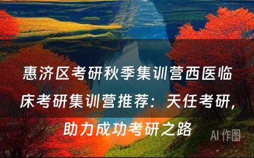 惠济区考研秋季集训营西医临床考研集训营推荐：天任考研，助力成功考研之路