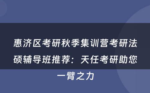 惠济区考研秋季集训营考研法硕辅导班推荐：天任考研助您一臂之力