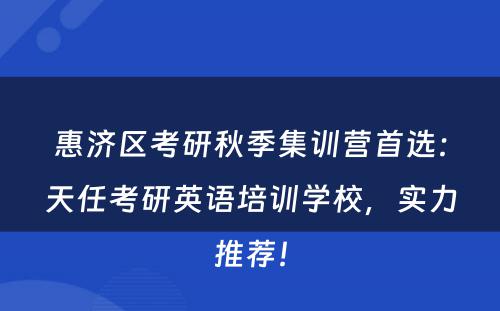 惠济区考研秋季集训营首选：天任考研英语培训学校，实力推荐！
