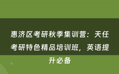 惠济区考研秋季集训营：天任考研特色精品培训班，英语提升必备