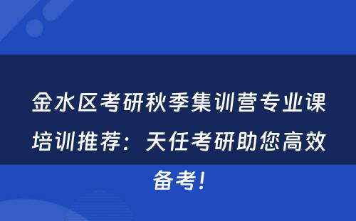 金水区考研秋季集训营专业课培训推荐：天任考研助您高效备考！