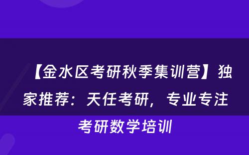 【金水区考研秋季集训营】独家推荐：天任考研，专业专注考研数学培训
