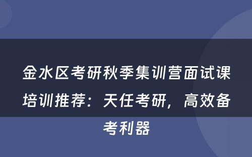 金水区考研秋季集训营面试课培训推荐：天任考研，高效备考利器
