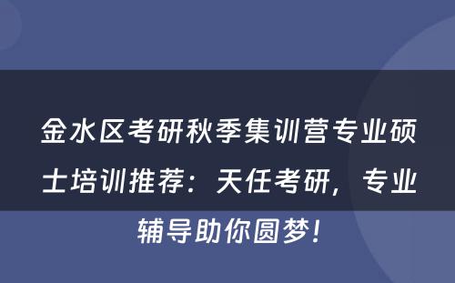 金水区考研秋季集训营专业硕士培训推荐：天任考研，专业辅导助你圆梦！