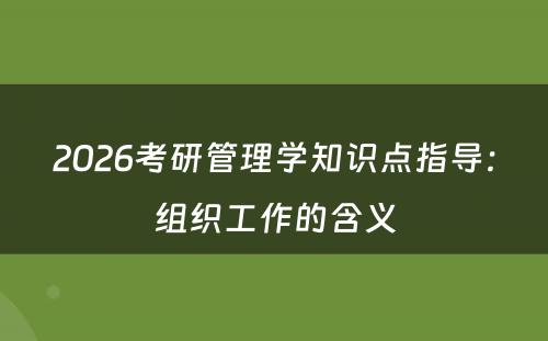 2026考研管理学知识点指导：组织工作的含义