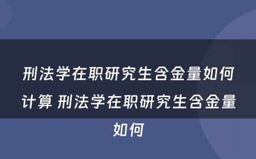 刑法学在职研究生含金量如何计算 刑法学在职研究生含金量如何