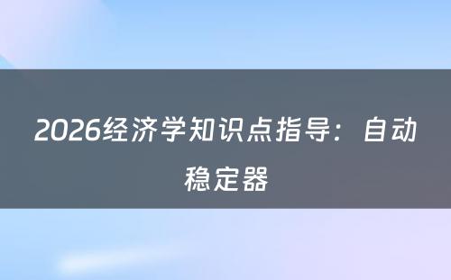 2026经济学知识点指导：自动稳定器