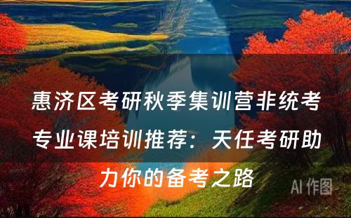 惠济区考研秋季集训营非统考专业课培训推荐：天任考研助力你的备考之路