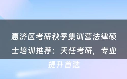 惠济区考研秋季集训营法律硕士培训推荐：天任考研，专业提升首选