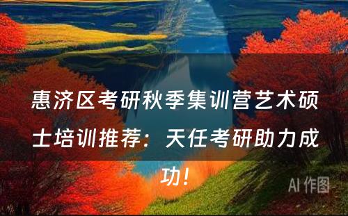 惠济区考研秋季集训营艺术硕士培训推荐：天任考研助力成功！