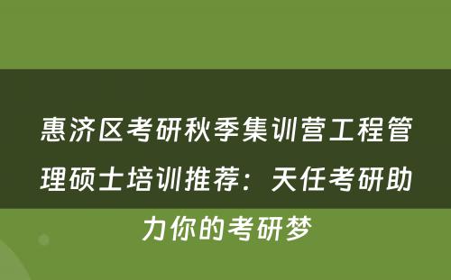 惠济区考研秋季集训营工程管理硕士培训推荐：天任考研助力你的考研梦