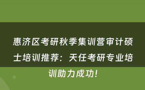 惠济区考研秋季集训营审计硕士培训推荐：天任考研专业培训助力成功！