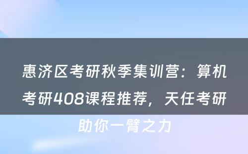 惠济区考研秋季集训营：算机考研408课程推荐，天任考研助你一臂之力