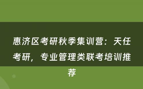 惠济区考研秋季集训营：天任考研，专业管理类联考培训推荐