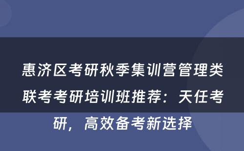 惠济区考研秋季集训营管理类联考考研培训班推荐：天任考研，高效备考新选择