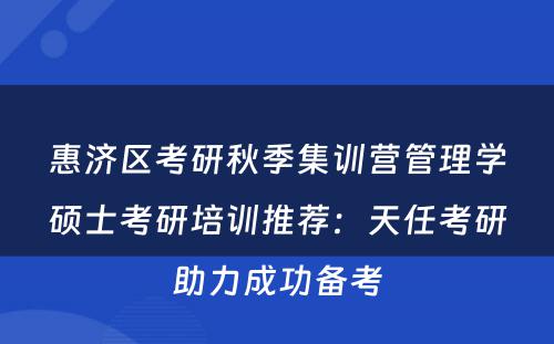 惠济区考研秋季集训营管理学硕士考研培训推荐：天任考研助力成功备考