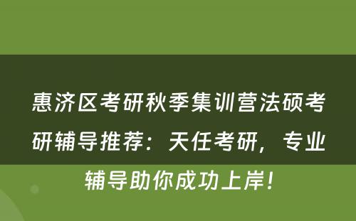 惠济区考研秋季集训营法硕考研辅导推荐：天任考研，专业辅导助你成功上岸！