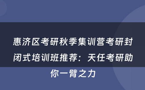惠济区考研秋季集训营考研封闭式培训班推荐：天任考研助你一臂之力