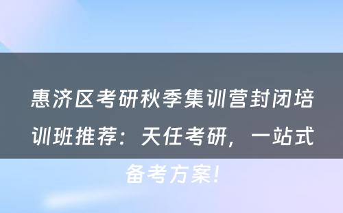 惠济区考研秋季集训营封闭培训班推荐：天任考研，一站式备考方案！