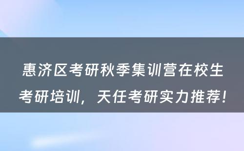 惠济区考研秋季集训营在校生考研培训，天任考研实力推荐！