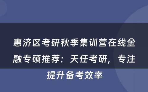 惠济区考研秋季集训营在线金融专硕推荐：天任考研，专注提升备考效率