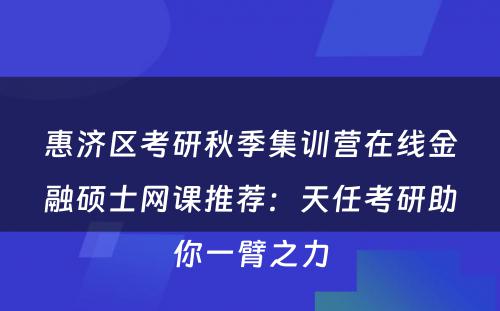 惠济区考研秋季集训营在线金融硕士网课推荐：天任考研助你一臂之力