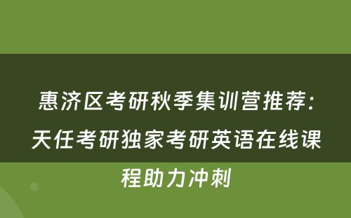 惠济区考研秋季集训营推荐：天任考研独家考研英语在线课程助力冲刺