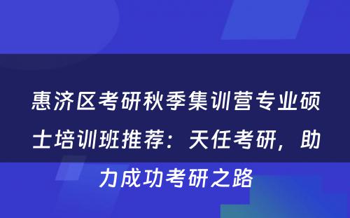 惠济区考研秋季集训营专业硕士培训班推荐：天任考研，助力成功考研之路