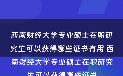 西南财经大学专业硕士在职研究生可以获得哪些证书有用 西南财经大学专业硕士在职研究生可以获得哪些证书