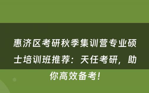 惠济区考研秋季集训营专业硕士培训班推荐：天任考研，助你高效备考！