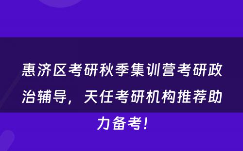惠济区考研秋季集训营考研政治辅导，天任考研机构推荐助力备考！