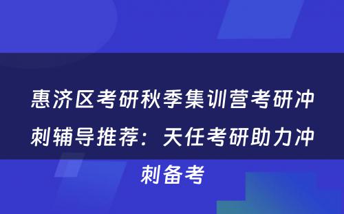 惠济区考研秋季集训营考研冲刺辅导推荐：天任考研助力冲刺备考