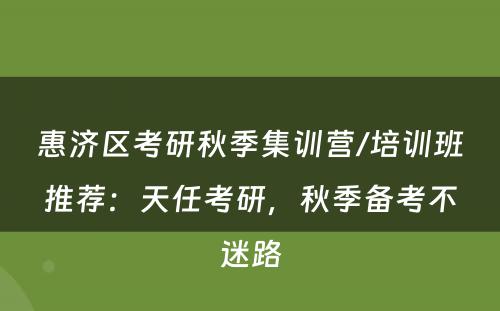 惠济区考研秋季集训营/培训班推荐：天任考研，秋季备考不迷路