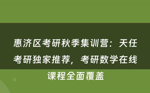 惠济区考研秋季集训营：天任考研独家推荐，考研数学在线课程全面覆盖