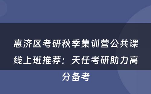 惠济区考研秋季集训营公共课线上班推荐：天任考研助力高分备考