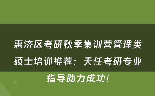 惠济区考研秋季集训营管理类硕士培训推荐：天任考研专业指导助力成功！