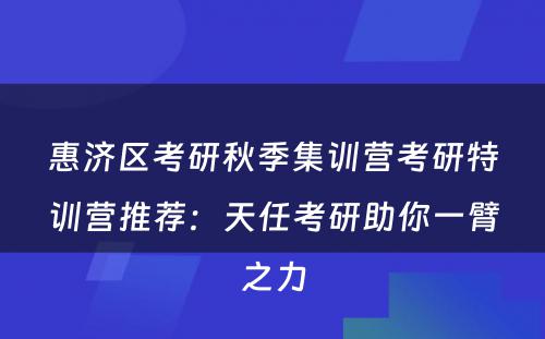 惠济区考研秋季集训营考研特训营推荐：天任考研助你一臂之力