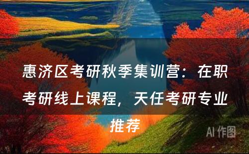 惠济区考研秋季集训营：在职考研线上课程，天任考研专业推荐