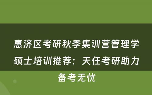 惠济区考研秋季集训营管理学硕士培训推荐：天任考研助力备考无忧