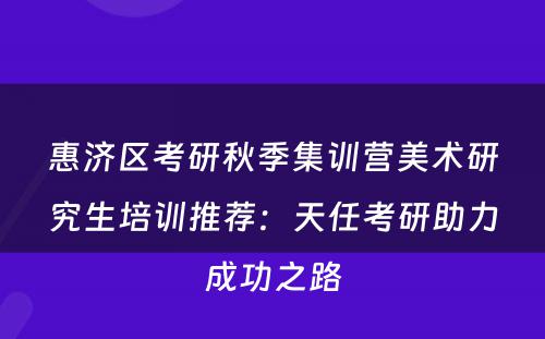 惠济区考研秋季集训营美术研究生培训推荐：天任考研助力成功之路