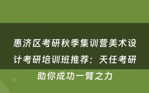 惠济区考研秋季集训营美术设计考研培训班推荐：天任考研助你成功一臂之力