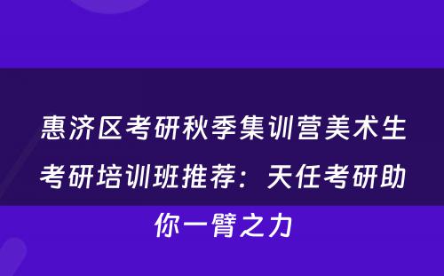 惠济区考研秋季集训营美术生考研培训班推荐：天任考研助你一臂之力