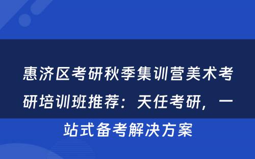 惠济区考研秋季集训营美术考研培训班推荐：天任考研，一站式备考解决方案